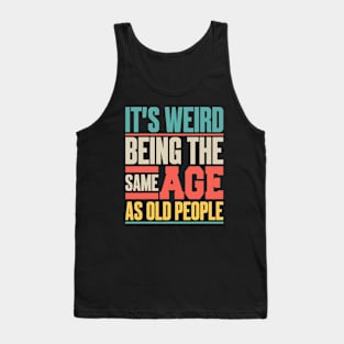 It’s Weird Being the Same Age as Old People Tank Top